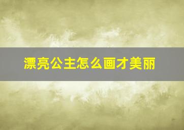 漂亮公主怎么画才美丽