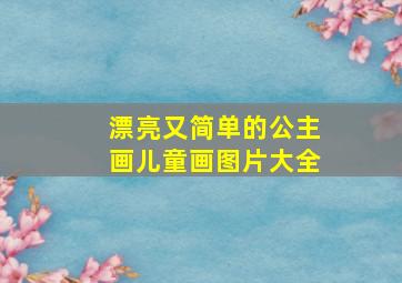 漂亮又简单的公主画儿童画图片大全