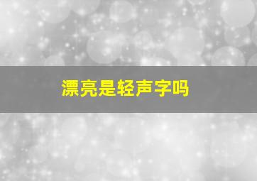 漂亮是轻声字吗