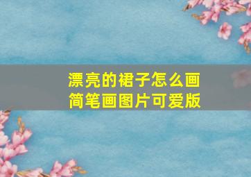 漂亮的裙子怎么画简笔画图片可爱版