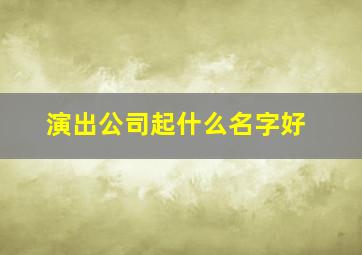 演出公司起什么名字好