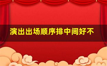 演出出场顺序排中间好不