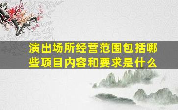 演出场所经营范围包括哪些项目内容和要求是什么