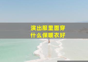 演出服里面穿什么保暖衣好