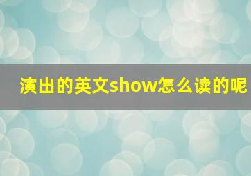 演出的英文show怎么读的呢