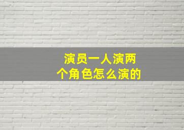 演员一人演两个角色怎么演的