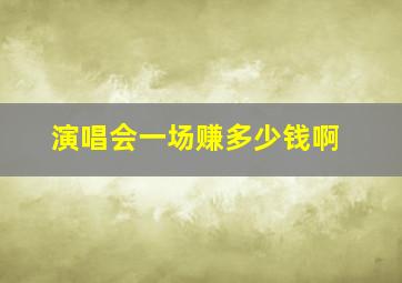 演唱会一场赚多少钱啊