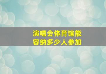 演唱会体育馆能容纳多少人参加