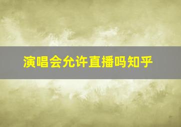 演唱会允许直播吗知乎