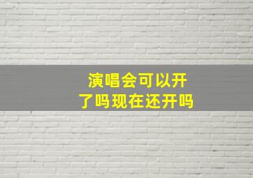 演唱会可以开了吗现在还开吗