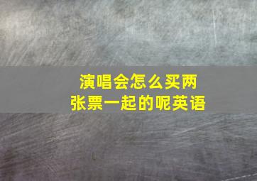 演唱会怎么买两张票一起的呢英语