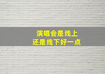 演唱会是线上还是线下好一点