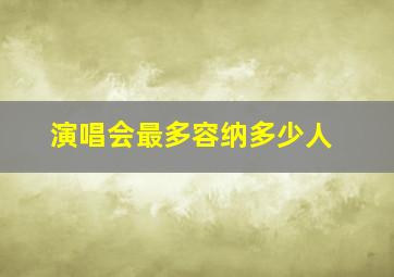 演唱会最多容纳多少人