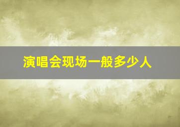 演唱会现场一般多少人