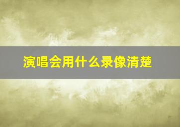 演唱会用什么录像清楚