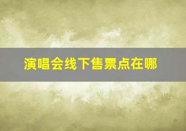 演唱会线下售票点在哪