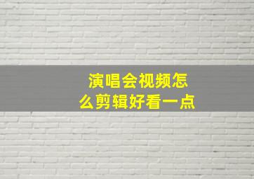 演唱会视频怎么剪辑好看一点