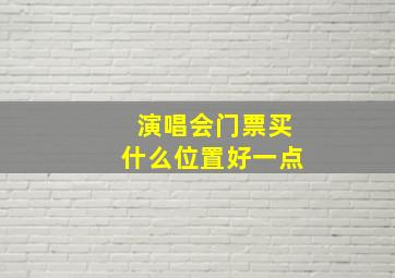 演唱会门票买什么位置好一点