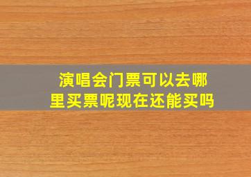 演唱会门票可以去哪里买票呢现在还能买吗