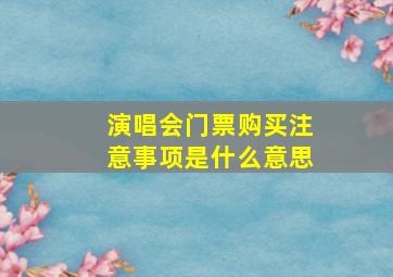 演唱会门票购买注意事项是什么意思