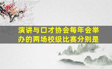 演讲与口才协会每年会举办的两场校级比赛分别是