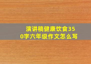 演讲稿健康饮食350字六年级作文怎么写