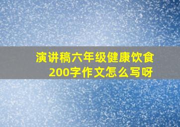 演讲稿六年级健康饮食200字作文怎么写呀