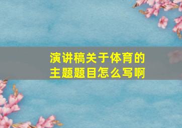 演讲稿关于体育的主题题目怎么写啊