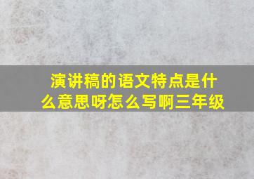 演讲稿的语文特点是什么意思呀怎么写啊三年级