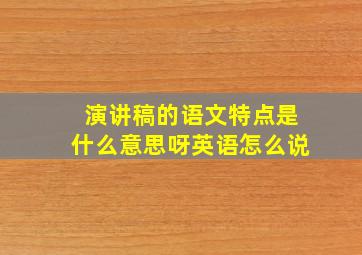 演讲稿的语文特点是什么意思呀英语怎么说