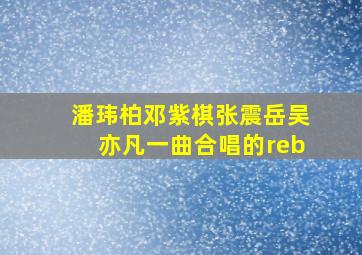 潘玮柏邓紫棋张震岳吴亦凡一曲合唱的reb