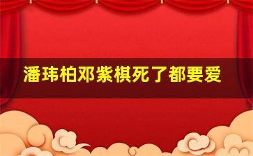 潘玮柏邓紫棋死了都要爱