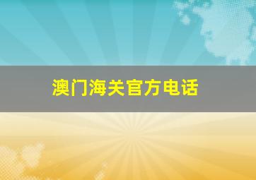 澳门海关官方电话