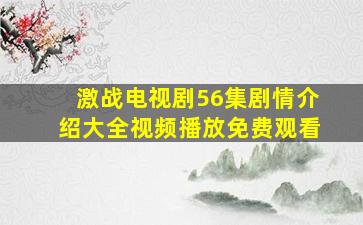 激战电视剧56集剧情介绍大全视频播放免费观看