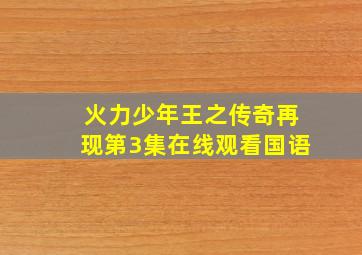 火力少年王之传奇再现第3集在线观看国语