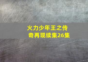 火力少年王之传奇再现续集26集