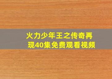 火力少年王之传奇再现40集免费观看视频