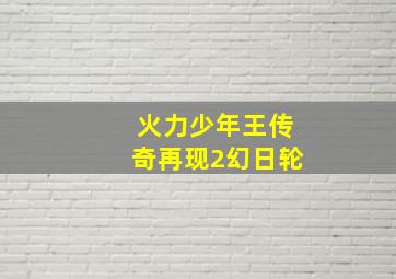 火力少年王传奇再现2幻日轮