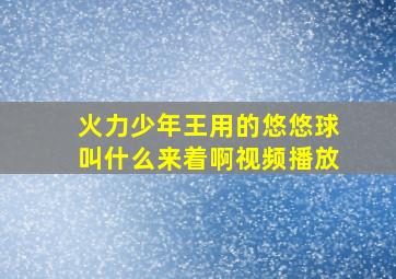 火力少年王用的悠悠球叫什么来着啊视频播放