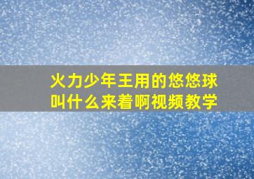 火力少年王用的悠悠球叫什么来着啊视频教学