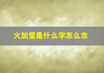 火加莹是什么字怎么念