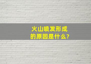 火山喷发形成的原因是什么?