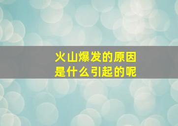 火山爆发的原因是什么引起的呢