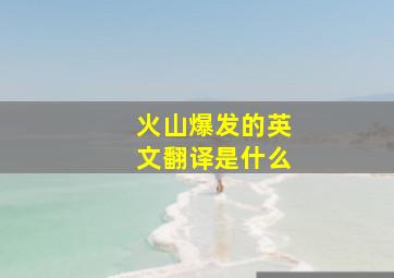 火山爆发的英文翻译是什么