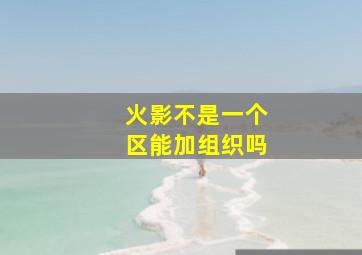 火影不是一个区能加组织吗