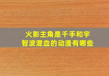 火影主角是千手和宇智波混血的动漫有哪些