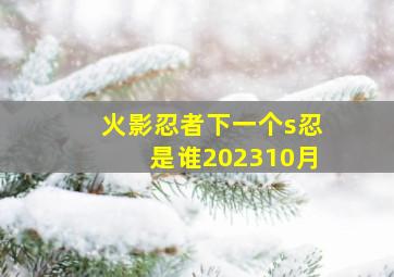 火影忍者下一个s忍是谁202310月