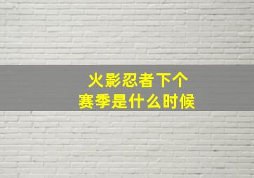 火影忍者下个赛季是什么时候