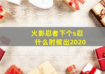 火影忍者下个s忍什么时候出2020