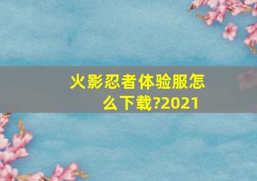 火影忍者体验服怎么下载?2021